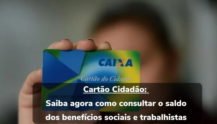 Cartão Cidadão: Saiba agora como consultar o saldo dos benefícios sociais e trabalhistas